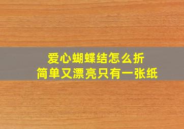 爱心蝴蝶结怎么折 简单又漂亮只有一张纸